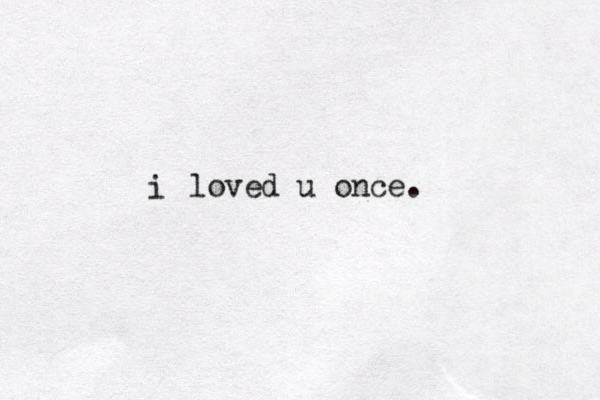 i loved u once. 