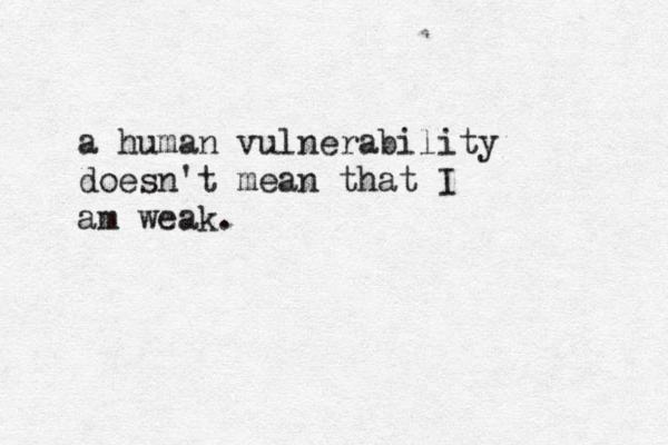 a human vulnerability doesn't mean that I am weak. 