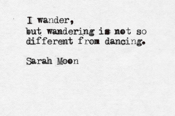 I wander, but wandering is not so different from dancing. Sarah Moon