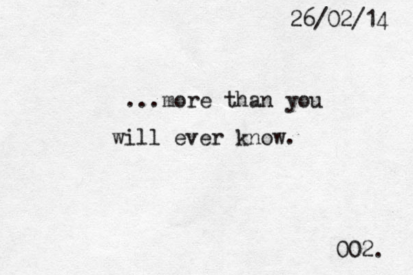 26/02/14 002. ...more than you will ever know. 