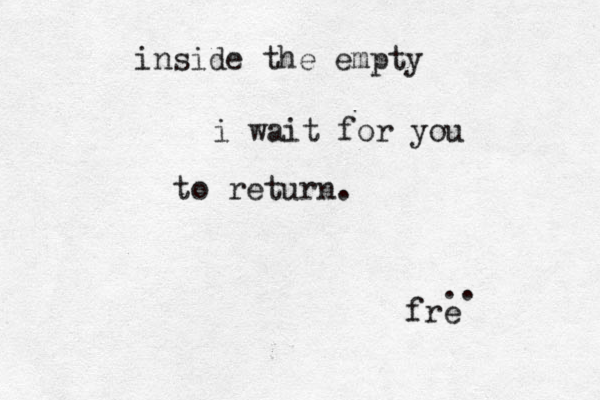 inside the empty i wait for you to return. frë e .. 