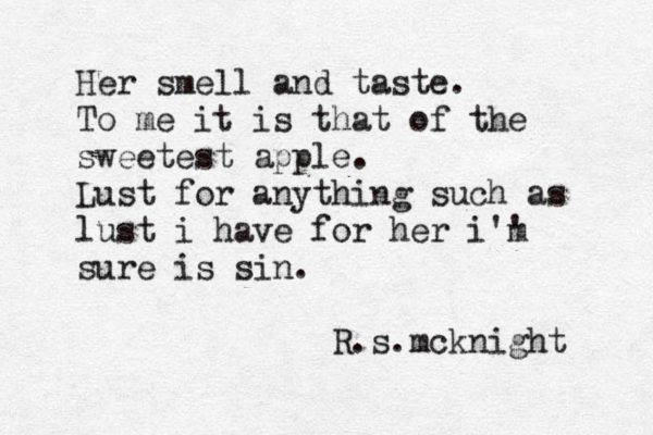 Her smell and taste. To me it is that of the sweetest apple. Lust for anything such as lust i have for her i'' m sure is sin . R.s.mcknight 