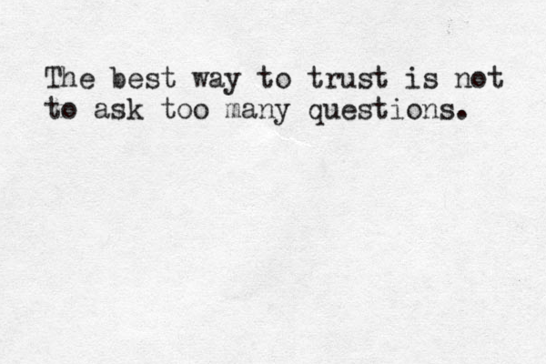 The best way to trust is not to ask too many questions. 