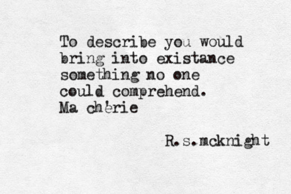 To describe you would bring into existance something no one could comprehend. Ma che 'rie R.s.mcknight 