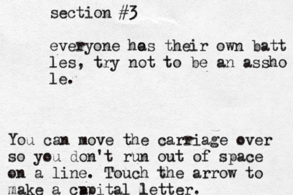section #3 everyone hos a their own batt les, try not to be an assho le. You can move the carriage over so you don't run out of space on a line. Touch the arrow to make a cp apital letter.