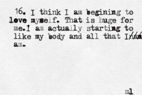 16. I think I am begining to ove love myself. That is huge for me.' I am actually starting to like my body and all that Inam //// am. m ól 