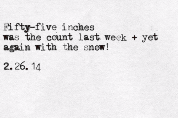 Fifty-five inches was the count last week + yet again with the snow! 2.26.14