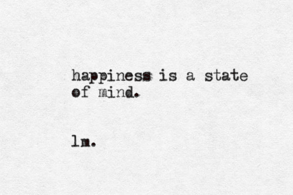 happiness is a state of mind. lm.