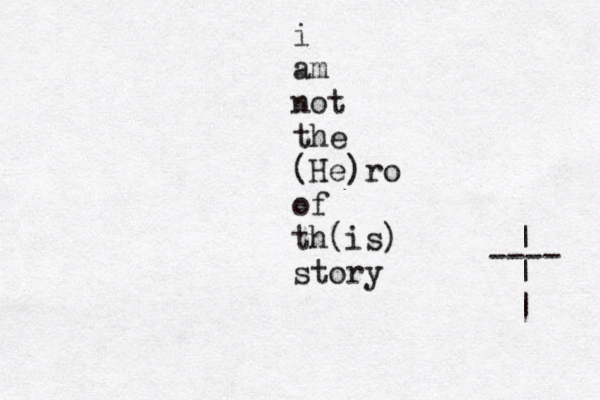 | | | ---- i am not the (He)ro of th(is) story 