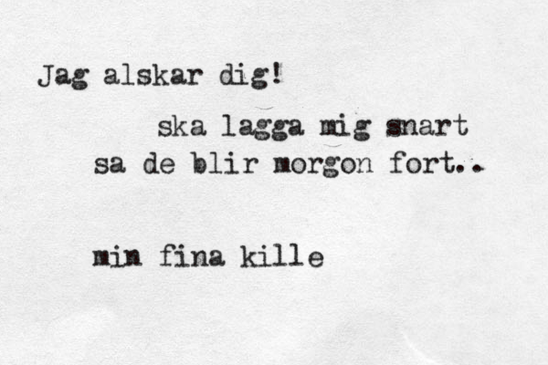 Jag alskar dig! ska lagga mig snart så a de blir morgon fort.. min fina kille 