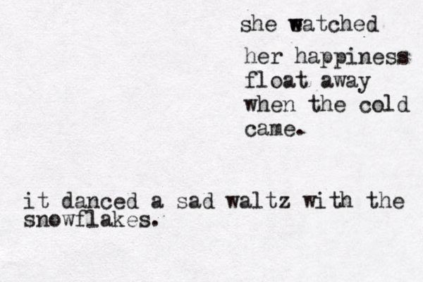 she eatched w w her happiness float away when the cold came. it danced a sad waltz with the snowflakes. 