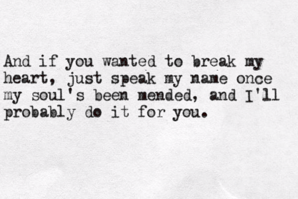 And if you wanted to break my heart, just speak my name once my soul's been mended, and I'll probably do it for you. 