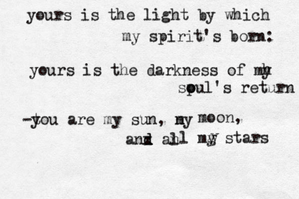 yours is the light by which my spirit's born: yours is the darkness of mh y spul o o 's return -to y u are my sun, ny m moon, anx d d an l l mg y stars y 