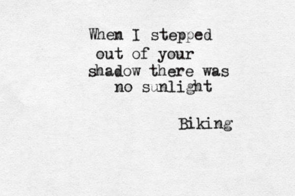 When I stepped out of your shadow there was no sunlight Biking