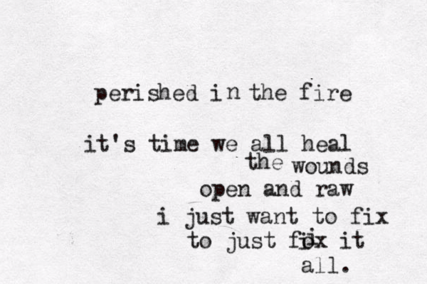perished i the fire n it's time we all heal the wounds open and raw i just want to fix to just fox it i i all. 
