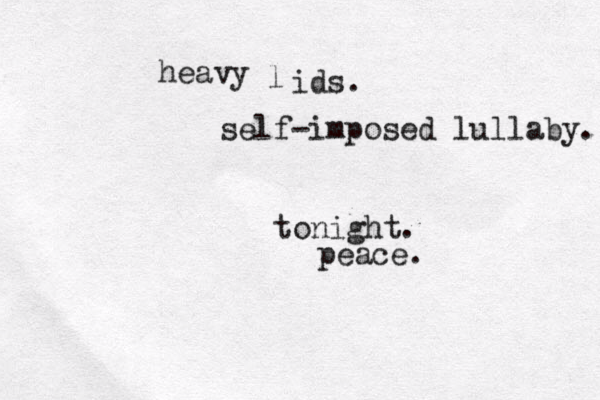 heavy l ids. self-imposed lullaby. tonight. peace. 