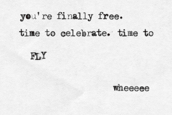 you're finally free. time to celebrate. time to FLY ~ } wheeeee 