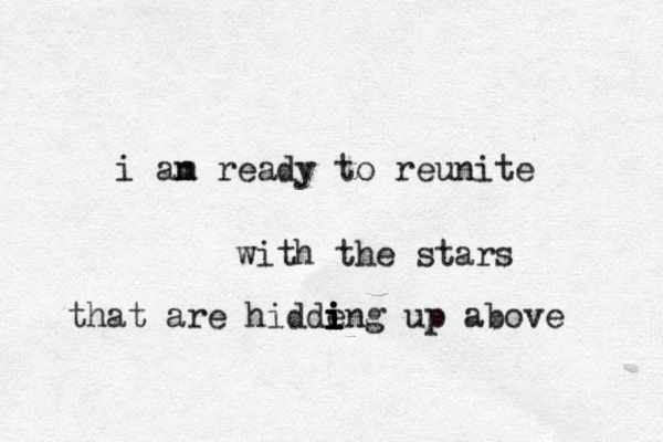 i an m ready to reunite with the stars that are hidde i i i ing up above 