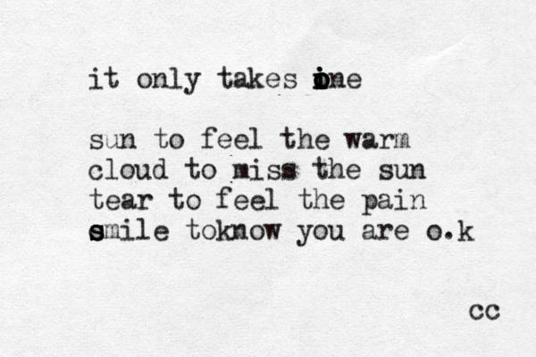 it only takes ine o o o o i i o sun to feel the warm cloud to miss the sun tear to feel the pai n o s s smile to no k w you are o.k cc 