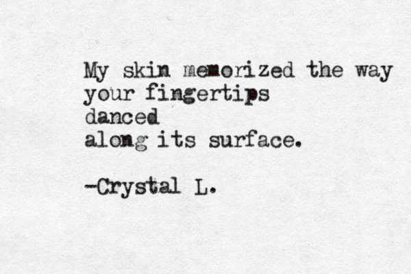 My skin memorized the way your fingertips danced along its surface. -Crystal L.