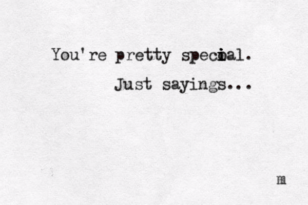You're pretty speco i ial i i . Just sayings... m 