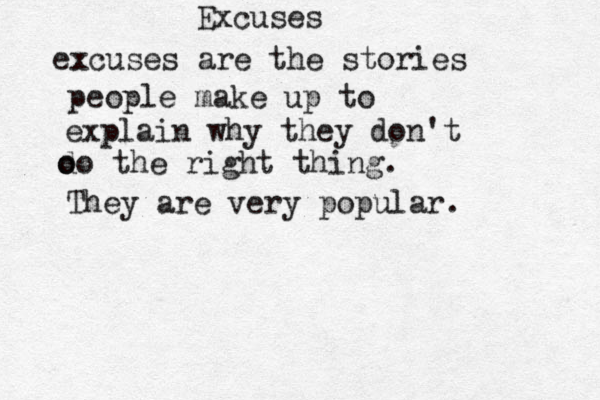 Excuses excuses are the stories people make up to explain why they don't oodo the right thing. They are very popular.
