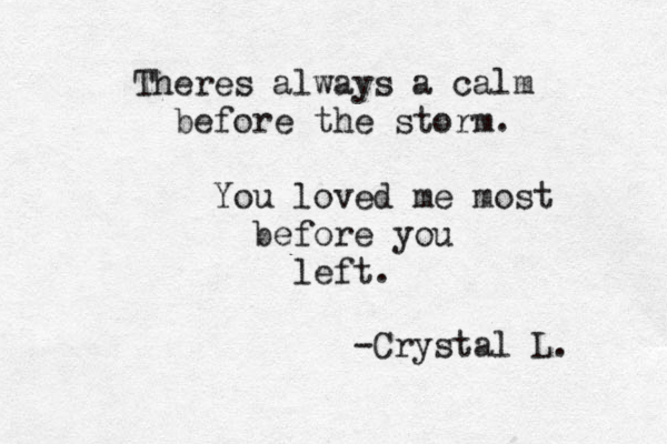 Theres always a calm before the storm. You loved me most before you left. -Crystal L. 