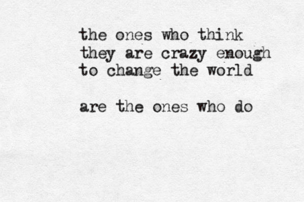 the ones who think they are crazy enough to change the world are the ones who do 