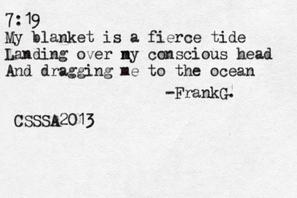 7:19 My blanket is a fierce tide Landing over n my conscious head And dragging me to the ocean -FrankG. CSSSA2013 
