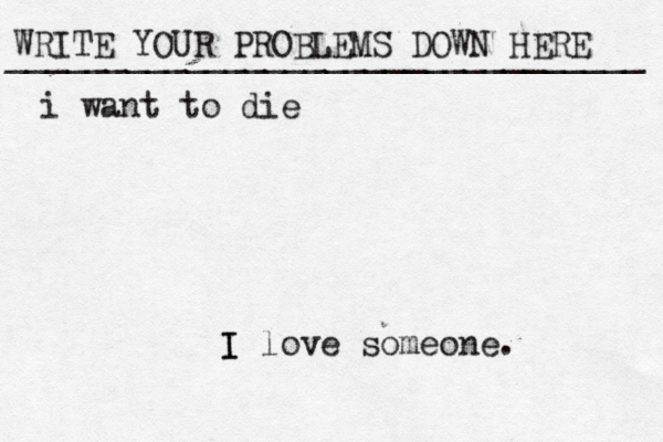 WRITE YOUR PROBLEMS DOWN HERE ________________________________ I I love someone. i want to die