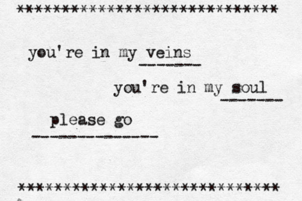 you're in my veins you're in my soul please go -------------- ------- ------- ~~ ~~***************************** ***************************** 