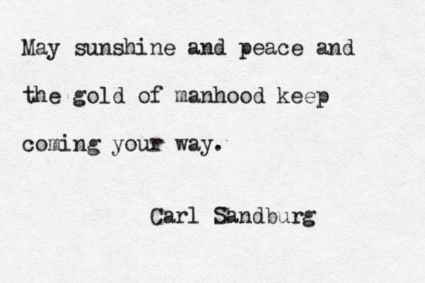 May sunshine and peace and the gold of manhood keep coming your way. Carl Sandburg