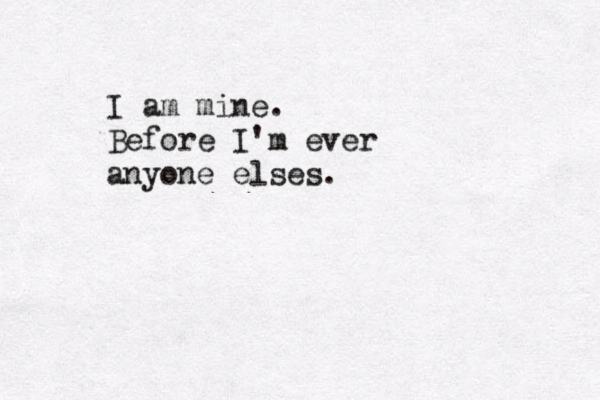 I am mine. Before I'm ever anyone elses.