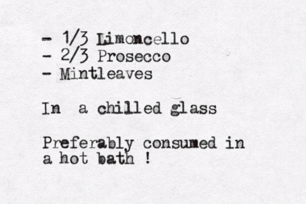 - 1/3 Limoncello - 2/3 Prosecco - Mintleaves In a chilled glass Preferably consumed in a hot bath ! 