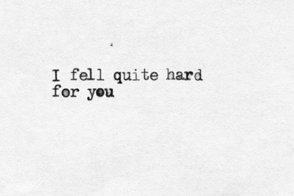 I fell quite hard for you