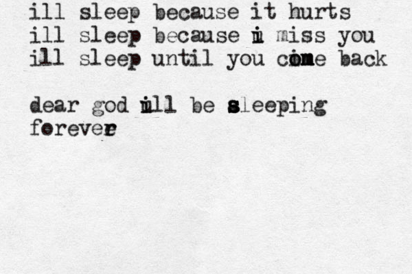 ill sleep because it hurts ill sleep because u i i miss you ill sleep until you cin o o m m me back dear god ull i i be al s s s s eeping forevee r r 