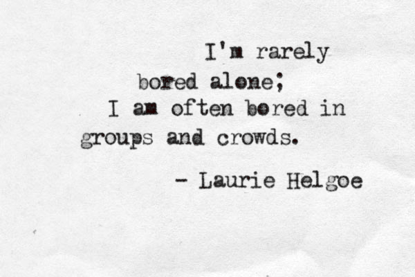 I'm rarely bored alone; I am often bored in groups and crowds. - Laurie Helgoe 