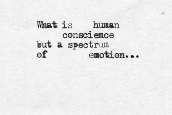 What is human conscience but a spectrum of f emotion... 