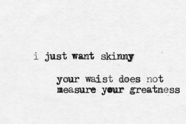 i just want skinny your waist does not measure your greatness 