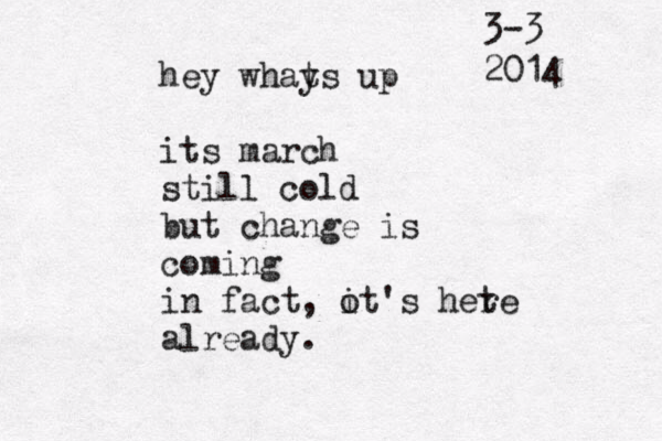 hey whays t up its march still cold but change is coming in fact, ot's i hete r already. 3-3 2014 
