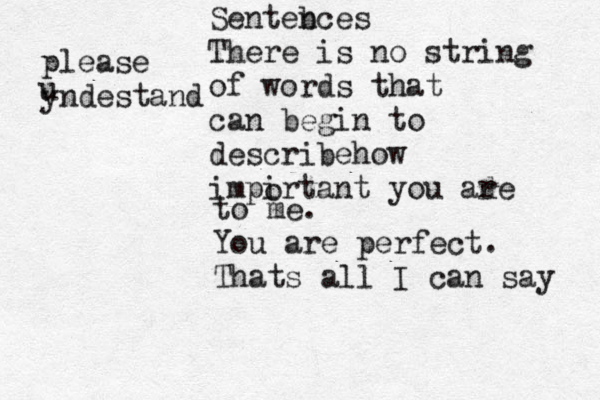 Sentebces n There is no string of words that can begin to describehow impirtant you ade r o to me. You are perfect. Thats all I can say please yndestand u 