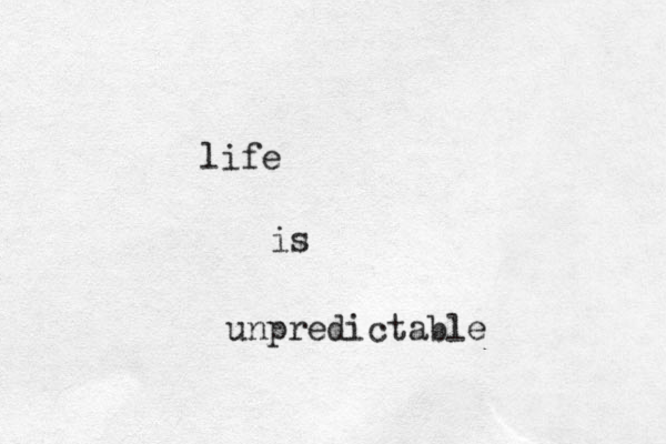 life is unpredictable 