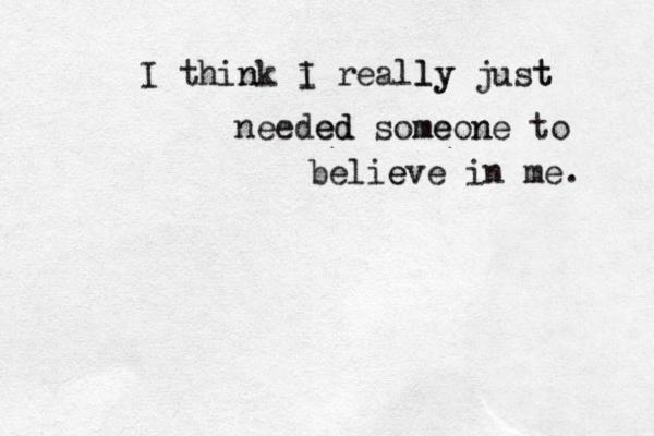 I think n i I reall ly y just t needed ed some meon ne to belie eve in me. 
