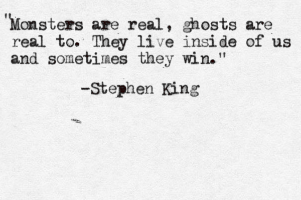 Monsters are real, ghosts are real to. They live inside of us and sometimes they win." " -Stephen King 