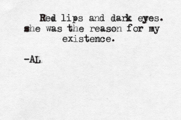 Red lips and dark eyes. she was the reason for my existence. <~ -AL 