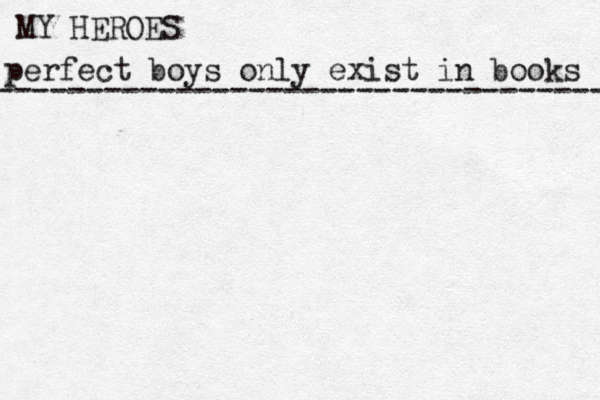 perfect boys only exist in books MY HEROES ---------------------------------- 