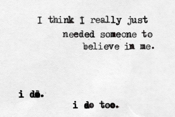 I think n i I reall ly y just t needed ed some meon ne to belie eve in me. i i i i i d d d d dd o o o i o. . i i i i d d d s do too too. 