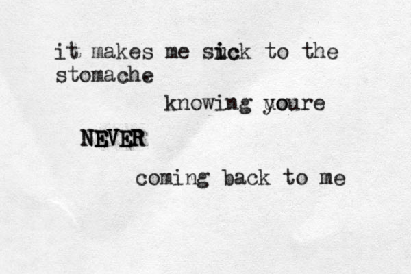it makes me suc i ick to the stomache . knowing uo youre NEVER NEVER NEVER coming back to me 