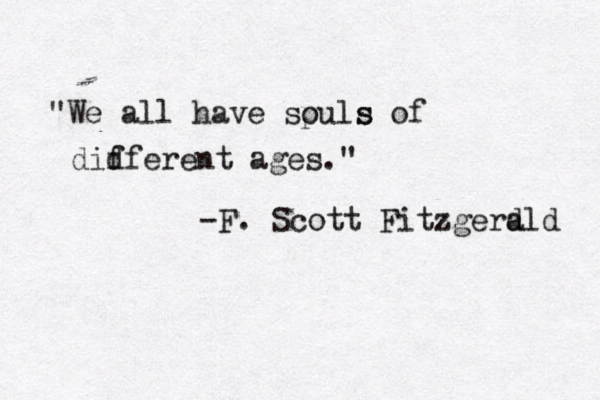 "We all have spuls o s of did fferent ages." -F. Scott Fitzgera d ld 
