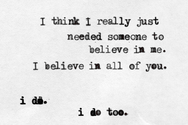 I think n i I reall ly y just t needed ed some meon ne to belie eve in me. i i i i i d d d d dd o o o i o. . i i i i d d d s do too too. I believe in all of you. 